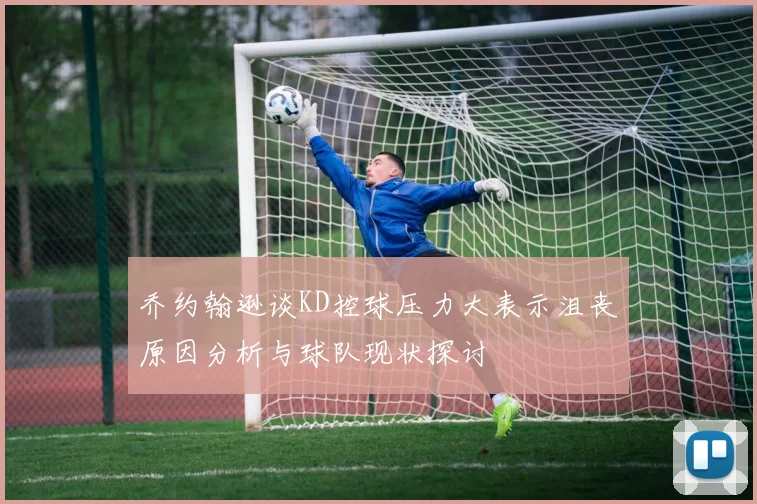 乔约翰逊谈KD控球压力大表示沮丧原因分析与球队现状探讨