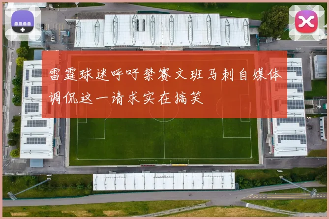雷霆球迷呼吁禁赛文班马刺自媒体调侃这一请求实在搞笑