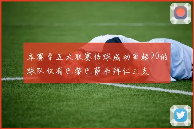 本赛季五大联赛传球成功率超90的球队仅有巴黎巴萨和拜仁三支