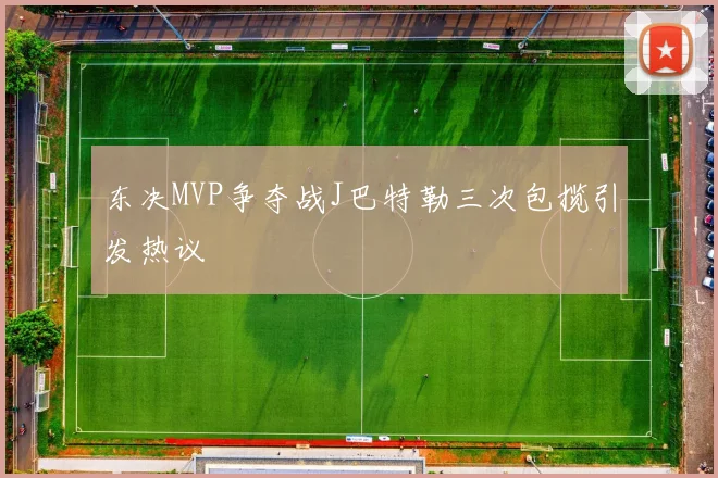 东决MVP争夺战J巴特勒三次包揽引发热议