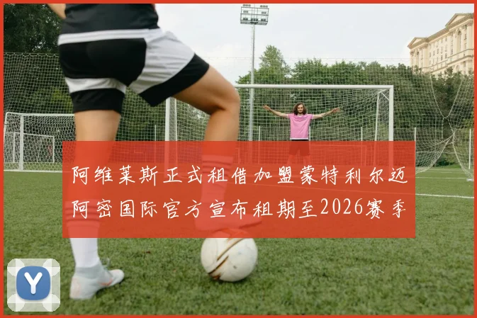 阿维莱斯正式租借加盟蒙特利尔迈阿密国际官方宣布租期至2026赛季结束