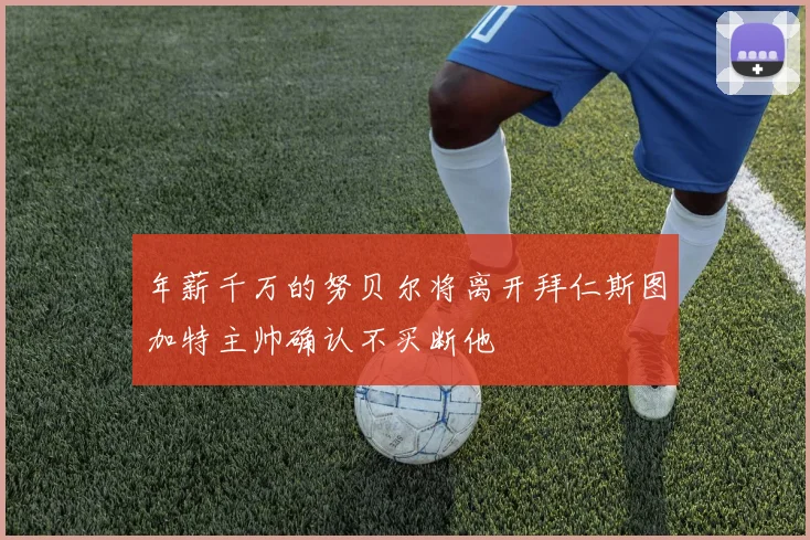 年薪千万的努贝尔将离开拜仁斯图加特主帅确认不买断他