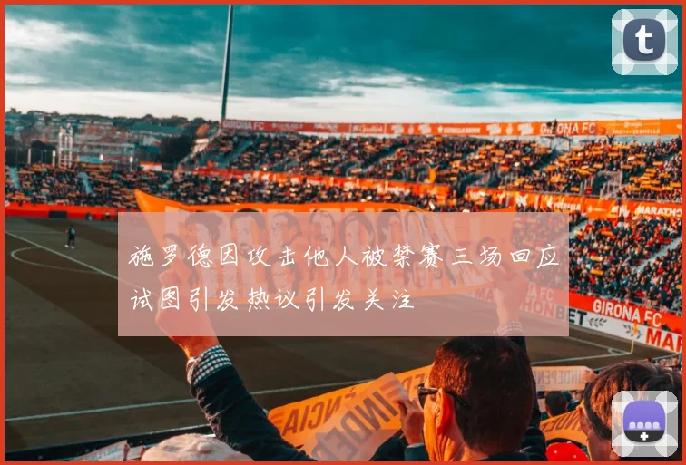 施罗德因攻击他人被禁赛三场回应试图引发热议引发关注
