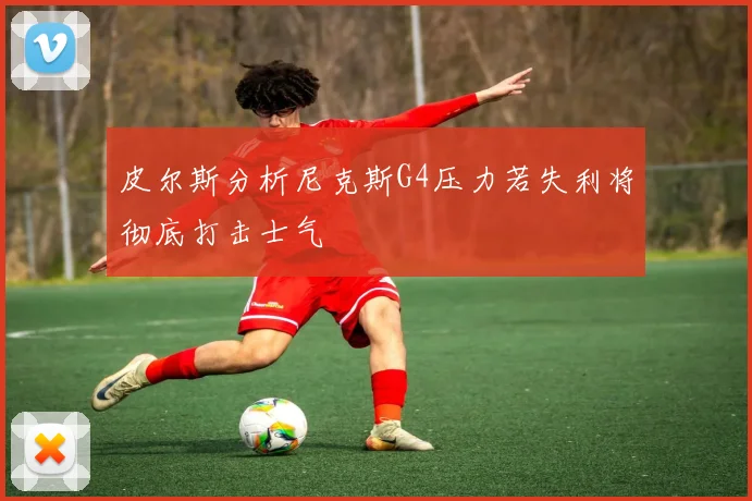 皮尔斯分析尼克斯G4压力若失利将彻底打击士气
