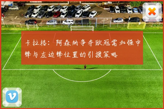 卡拉格：阿森纳争夺欧冠需加强中锋与左边锋位置的引援策略