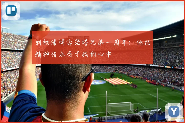 利物浦悼念若塔兄弟一周年：他的精神将永存于我们心中