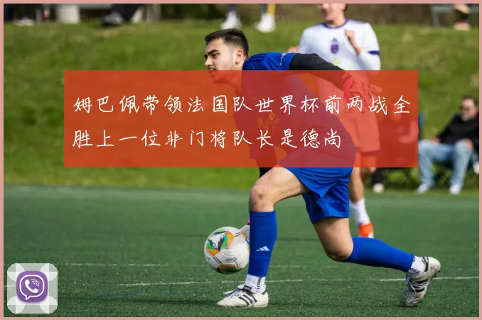 姆巴佩带领法国队世界杯前两战全胜上一位非门将队长是德尚