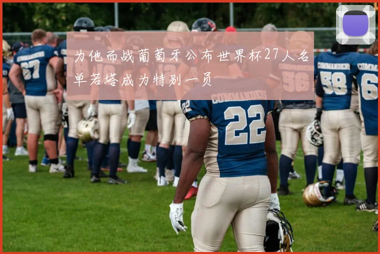 为他而战葡萄牙公布世界杯27人名单若塔成为特别一员