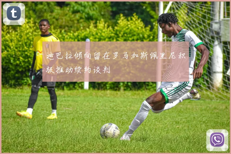 迪巴拉倾向留在罗马加斯佩里尼积极推动续约谈判