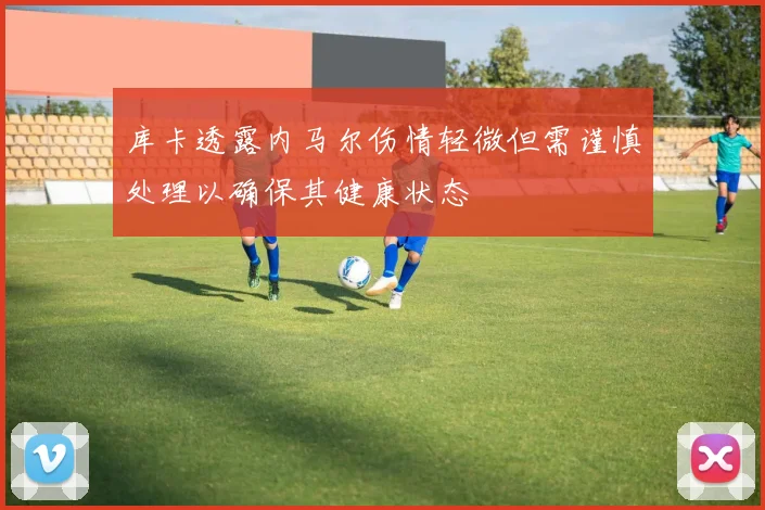 库卡透露内马尔伤情轻微但需谨慎处理以确保其健康状态