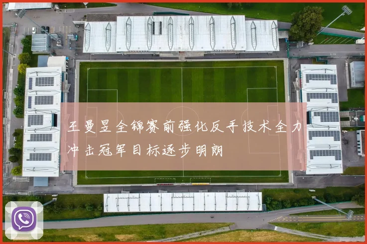 王曼昱全锦赛前强化反手技术全力冲击冠军目标逐步明朗