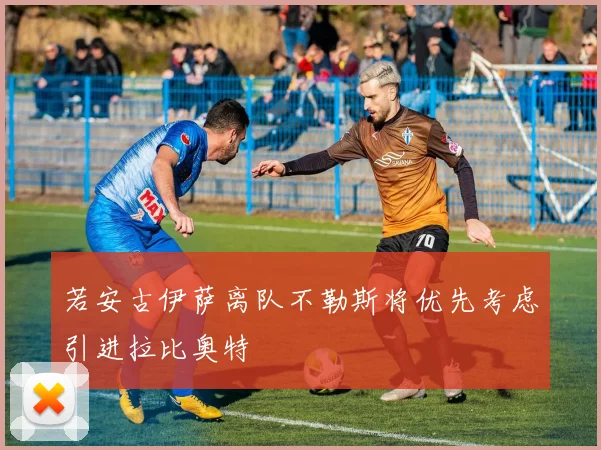 若安古伊萨离队不勒斯将优先考虑引进拉比奥特