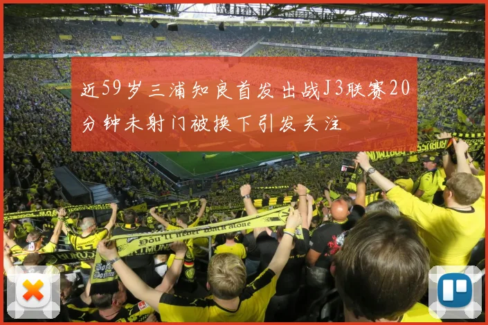 近59岁三浦知良首发出战J3联赛20分钟未射门被换下引发关注