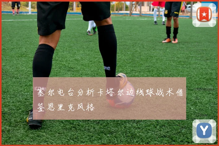 塞尔电台分析卡塔尔边线球战术借鉴恩里克风格