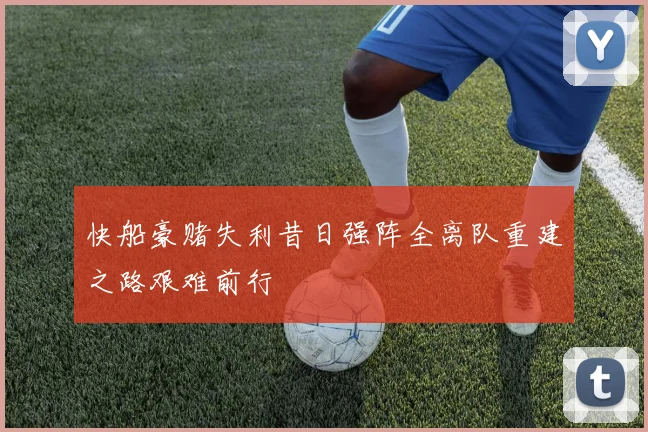 快船豪赌失利昔日强阵全离队重建之路艰难前行